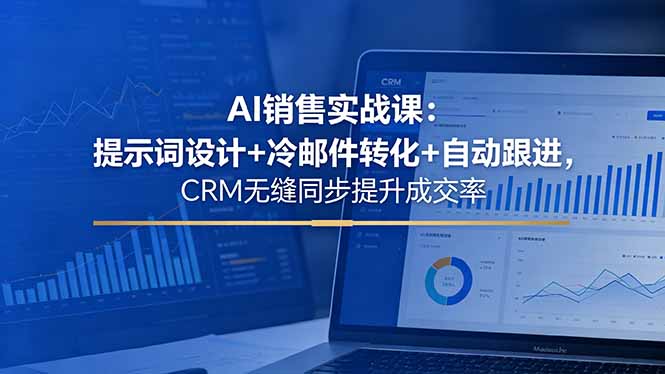 AI销售实战课：提示词设计+冷邮件转化+自动跟进，CRM无缝同步提升成交率-源创文化