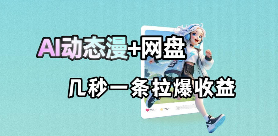 最新AI动态漫+网盘，AI赋能网盘拉新，几秒一条拉爆收益-源创文化