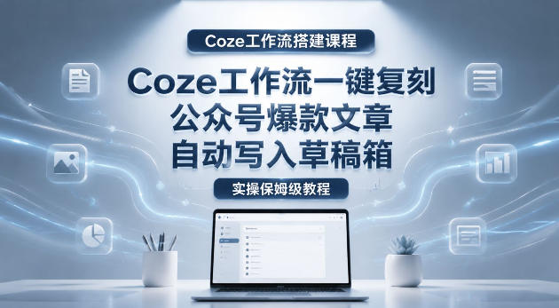 【Coze工作流搭建实操教程】coze工作流一键复刻公众号爆款文章，自动写入草稿箱！全流程保姆级教学-源创文化