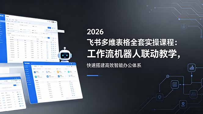 2026飞书多维表格全套实操课程：工作流机器人联动教学，快速搭建高效智能办公体系-源创文化