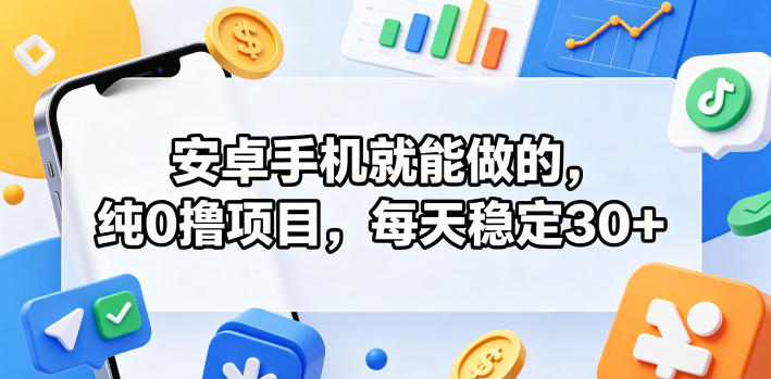 安卓手机就能做的，纯0撸项目，每天稳定30+-源创文化
