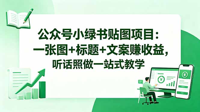 公众号小绿书贴图项目：一张图+标题+文案赚收益，听话照做一站式教学-源创文化