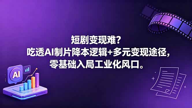 短剧变现难？吃透AI制片降本逻辑+多元变现途径，零基础入局工业化风口-源创文化