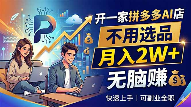 开一家拼多多AI店，不用选品，月入2W+，无脑赚，可副业全职-源创文化