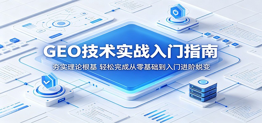 GEO技术实战入门指南：夯实理论根基，轻松完成从零基础到入门进阶蜕变-源创文化