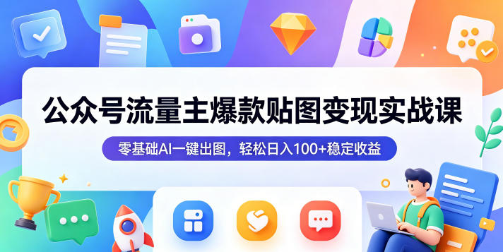 公众号流量主爆款贴图变现实战课，零基础AI一键出图，轻松日入100+稳定收益-源创文化