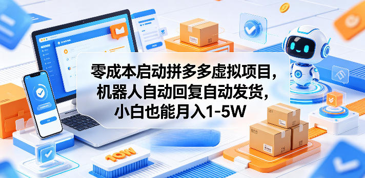 零成本启动拼多多虚拟项目，机器人自动回复自动发货，小白也能月入1-5W【揭秘】-源创文化