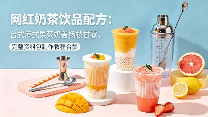 网红奶茶饮品配方：台式港式果茶奶盖杨枝甘露，完整资料包制作教程合集-源创文化