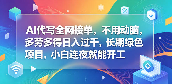 AI代写全网接单，不用动脑，多劳多得日入过千，长期绿色项目，小白连夜就能开工【揭秘】-源创文化