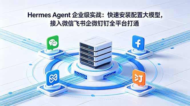 Hermes Agent 企业级实战：快速安装配置大模型，接入微信飞书企微钉钉全平台打通-源创文化