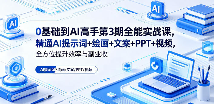 0基础到AI高手第3期全能实战课，精通AI提示词+绘画+文案+PPT+视频，全方位提升效率与副业收益-源创文化