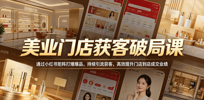美业门店获客破局课，通过小红书矩阵打爆爆品，持续引流获客，高效提升门店到店成交业绩-源创文化