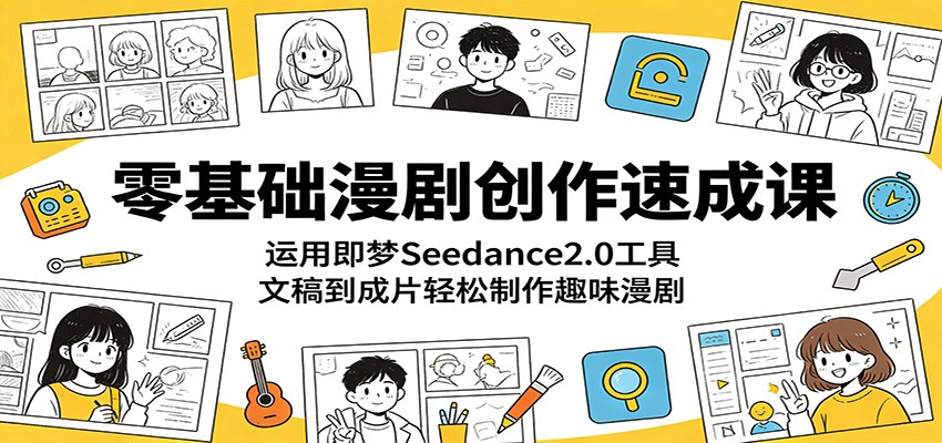 零基础漫剧创作速成课：运用即梦Seedance2.0工具，文稿到成片轻松制作趣味漫剧-源创文化