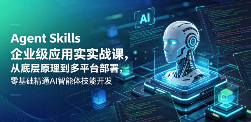 Agent Skills企业级应用实战课，从底层原理到多平台部署，零基础精通AI智能体技能开发-源创文化
