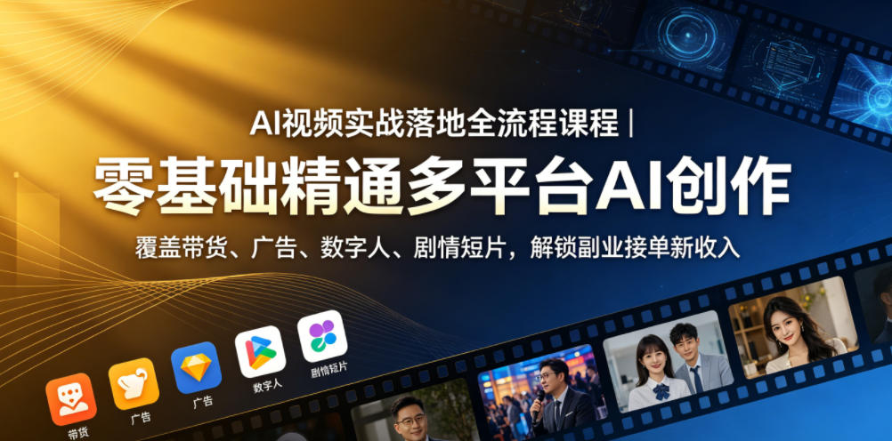 AI视频实战落地全流程课程｜零基础精通多平台AI创作，覆盖带货、广告、数字人、剧情短片，解锁副业接单新收入-源创文化