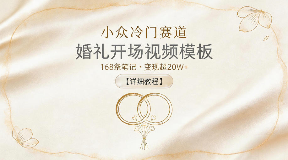 小众冷门赛道，婚礼开场视频模板，168条笔记，变现超20W+【详细教程】-源创文化