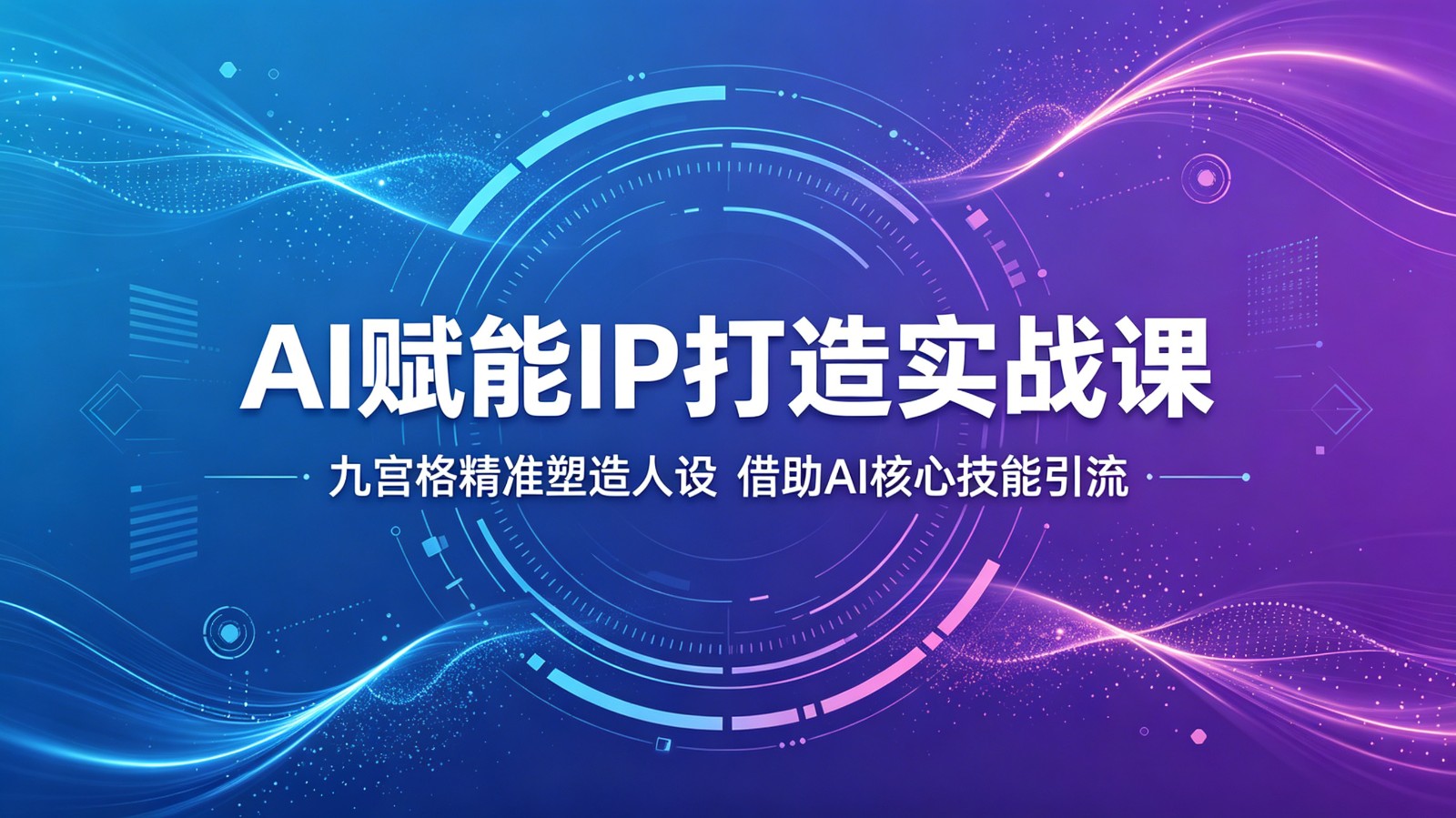 AI赋能IP打造实战课：九宫格精准塑造人设，借助AI核心技能引流-源创文化