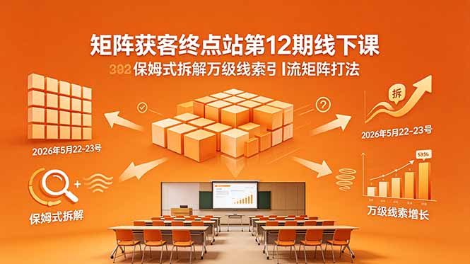 矩阵获客终点站第12期线下课 2026年5月22-23号 保姆式拆解万级线索引流矩阵打法-源创文化