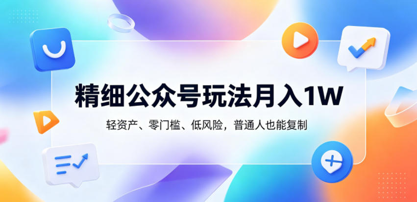 精细公众号玩法月入1W,轻资产、零门槛、低风险,普通人也能复制【揭秘】-源创文化