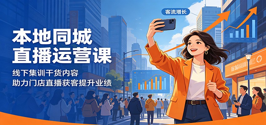 本地同城直播运营课：线下集训干货内容，助力门店直播获客提升业绩-源创文化