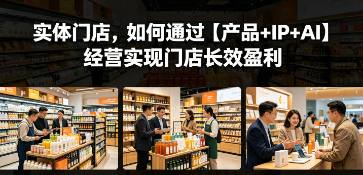 实体门店，如何通过【产品+IP+AI】经营实现门店长效盈利-源创文化
