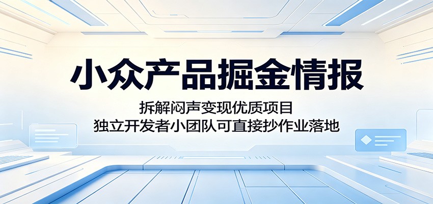 小众产品掘金情报：拆解闷声变现优质项目，独立开发者小团队可直接抄作业落地-源创文化