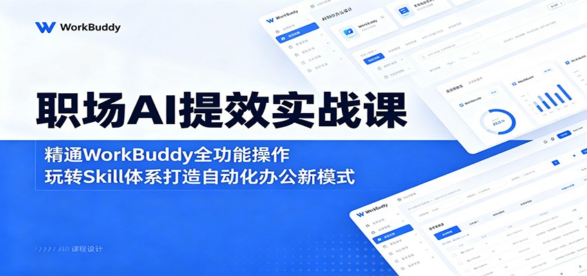 职场AI提效实战课：精通WorkBuddy全功能操作，玩转Skill体系打造自动化办公新模式-源创文化