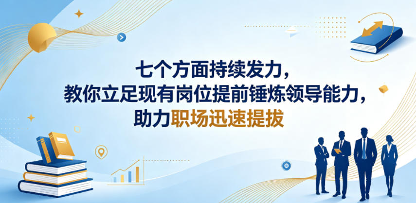 付费文章：七个方面持续发力，教你立足现有岗位提前锤炼领导能力，助力职场迅速提拔-源创文化