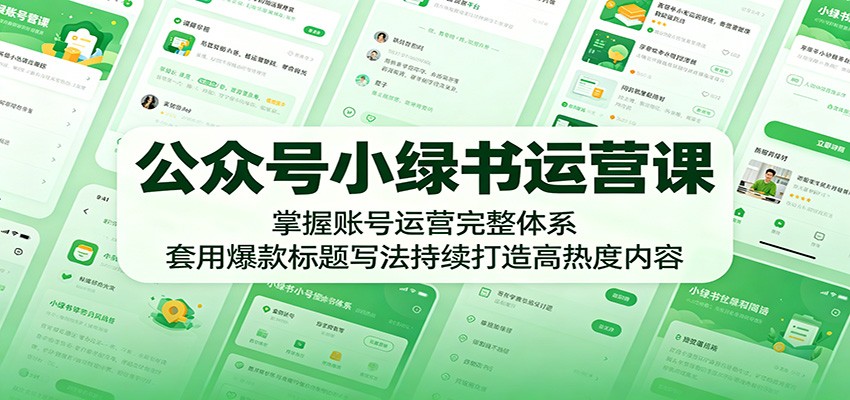 公众号小绿书运营课：掌握账号运营完整体系，套用爆款标题写法持续打造高热度内容-源创文化
