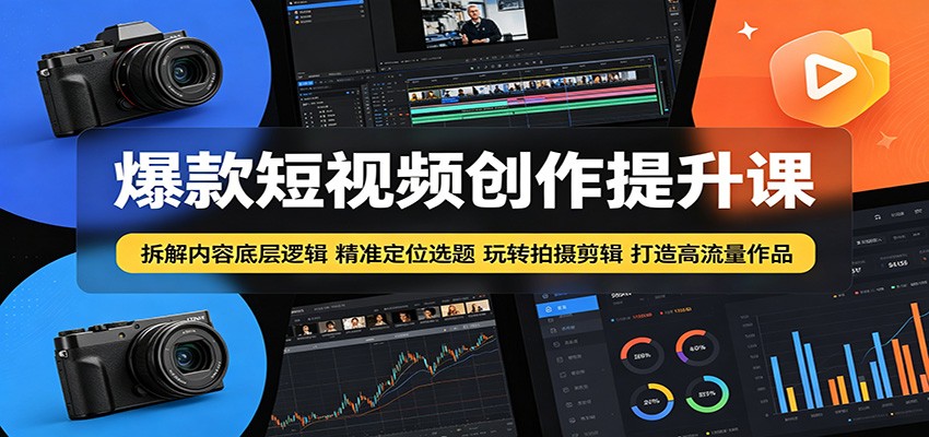 爆款短视频创作提升课：拆解内容底层逻辑，精准定位选题玩转拍摄剪辑打造高流量作品-源创文化