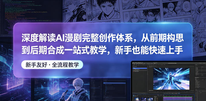 深度解读AI漫剧完整创作体系，从前期构思到后期合成一站式教学，新手也能快速上手-源创文化