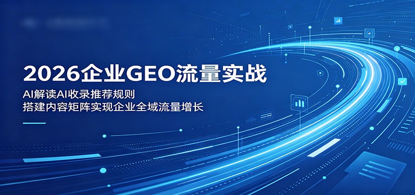 2026企业GEO流量实战：解读AI收录推荐规则，搭建内容矩阵实现企业全域流量增长-源创文化