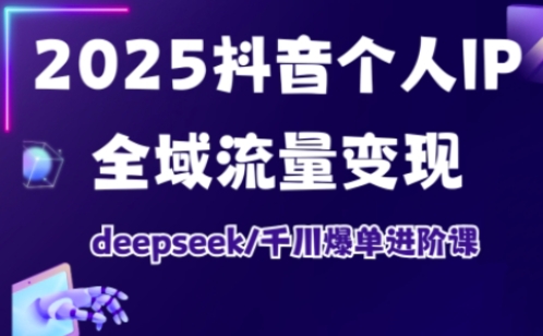 抖音个人IP全域流量变现进阶课，deepseek千川爆单进阶课(更新2026年05月)-源创文化