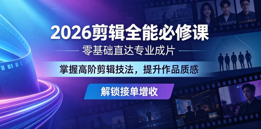 2026剪辑全能必修课，零基础直达专业成片，掌握高阶剪辑技法，提升作品质感解锁接单增收-源创文化