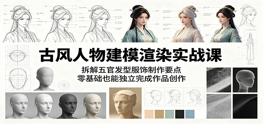 古风人物建模渲染实战课：拆解五官发型服饰制作要点，零基础也能独立完成作品创作-源创文化