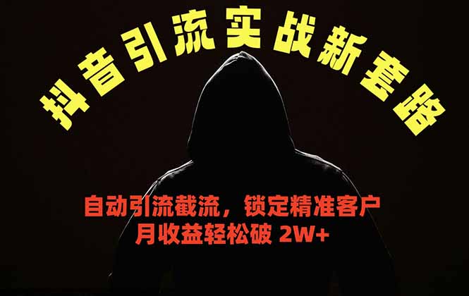 抖音引流实战新套路，挂机自动引流截流精准锁定客户，月收益破 2W+-源创文化