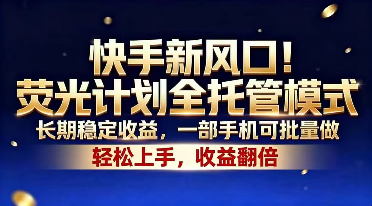 快手新风口！荧光计划全托管模式，长期稳定收益，一部手机可批量做-源创文化