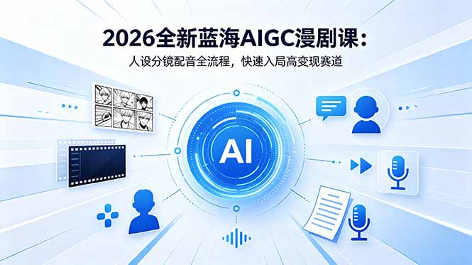 2026全新蓝海AIGC漫剧课：人设分镜配音全流程，快速入局高变现赛道-源创文化