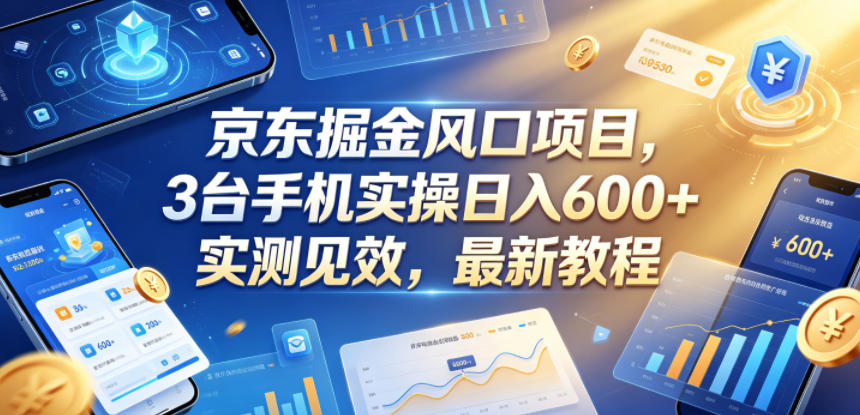 京东掘金风口项目，3台手机实操日入600+，实测见效，最新教程【揭秘】-源创文化