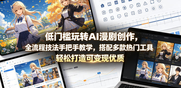 低门槛玩转AI漫剧创作，全流程技法手把手教学，搭配多款热门工具，轻松打造可变现优质作品-源创文化