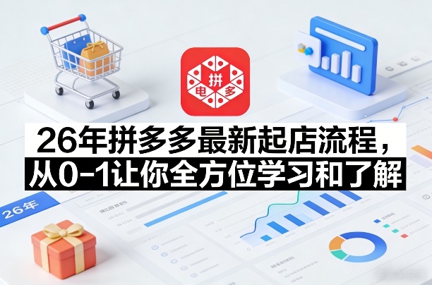 26年拼多多最新起店流程，从0-1让你全方位学习和了解(05月28日更新)-源创文化
