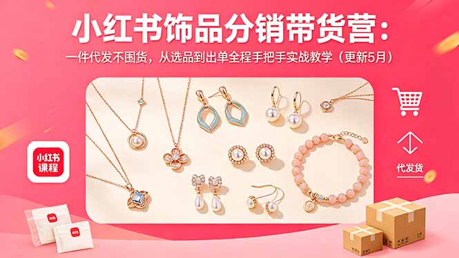 小红书饰品分销带货营：一件代发不囤货，从选品到出单全程手把手实战教学(更新5月-源创文化