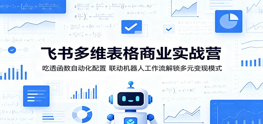 飞书多维表格商业实战营：吃透函数自动化配置，联动机器人工作流解锁多元变现模式-源创文化