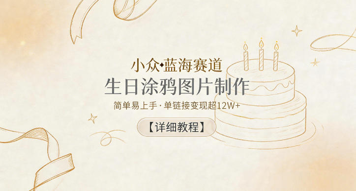 小众蓝海赛道，生日涂鸦图片制作，简单易上手，单链接变现超12W+【详细教程】-源创文化