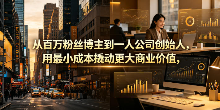 从百万粉丝博主到一人公司创始人，用最小成本撬动更大商业价值-源创文化