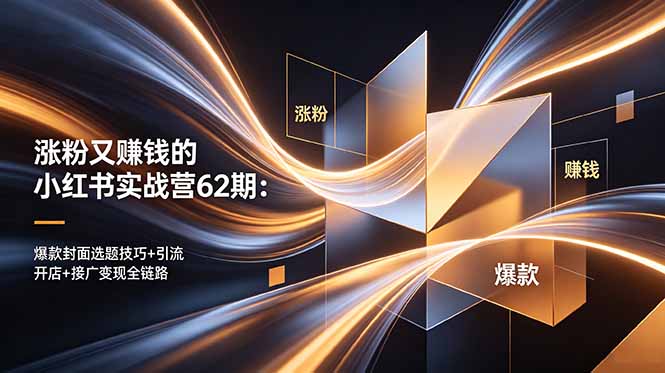 涨粉又赚钱的小红书实战营62期：爆款封面选题技巧+引流开店+接广变现全链路-源创文化