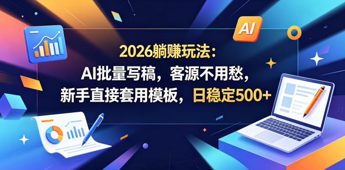 2026躺賺玩法：AI批量写稿，客源不用愁，新手直接套用模板，日稳定500+【揭秘】-源创文化