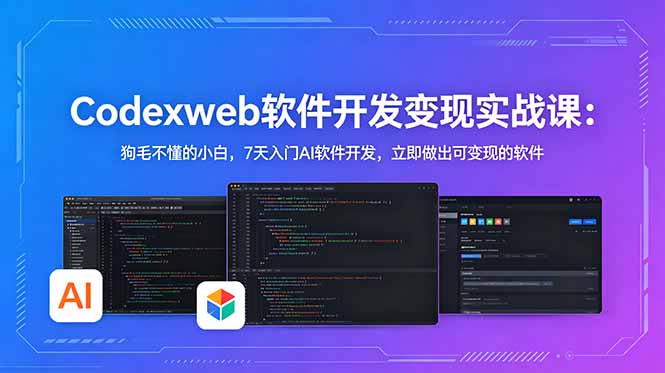 CodexWeb软件开发变现实战课：狗毛不懂的小白，7天入门AI软件开发，立即做出可变现的软件-源创文化
