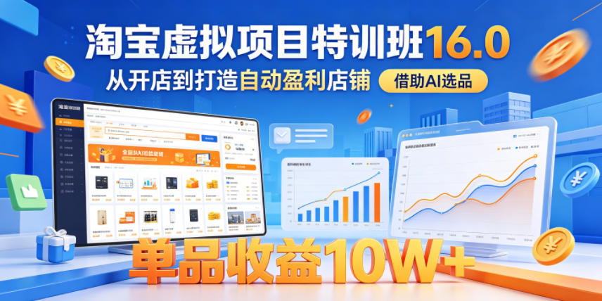 淘宝虚拟项目特训班16.0,从开店到打造自动盈利店铺,借助AI选品,单品收益10W+(更新5月)-源创文化