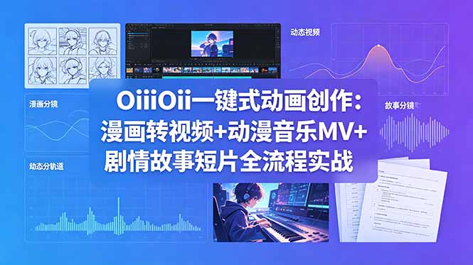 OiiOii一键式动画创作：漫画转视频+动漫音乐MV+剧情故事短片全流程实战-源创文化